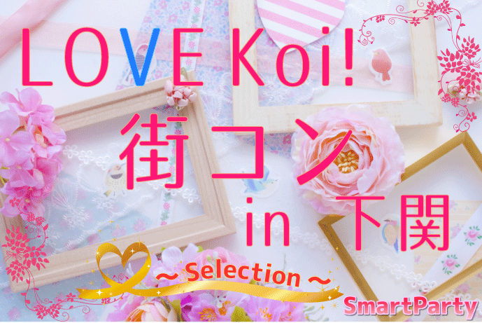 LOVE Koi! 街コン in 下関 ～Selection～
