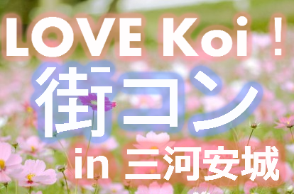 LOVE Koi! 街コン in 三河安城