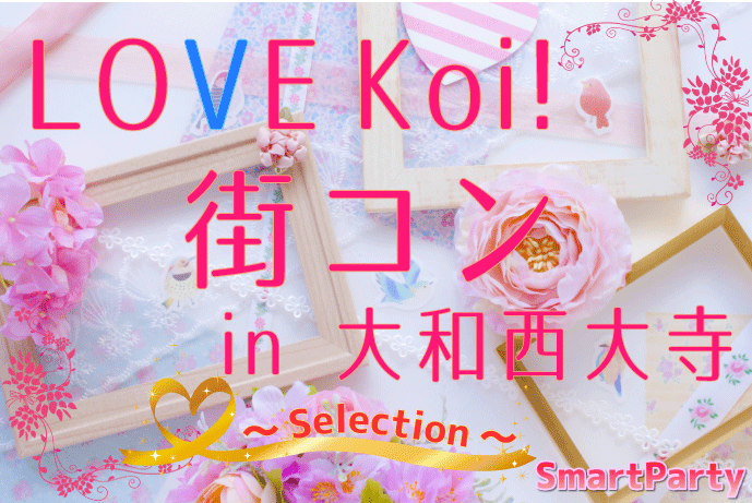 
LOVE Koi! 街コン in 大和西大寺 ～Selection～
